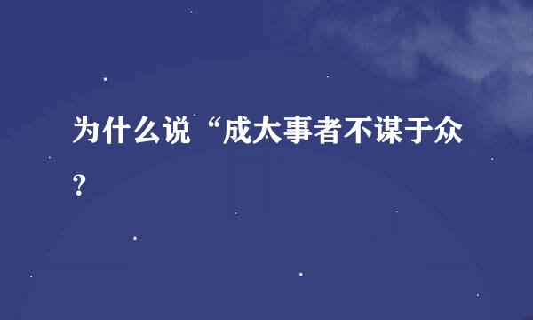 为什么说“成大事者不谋于众？