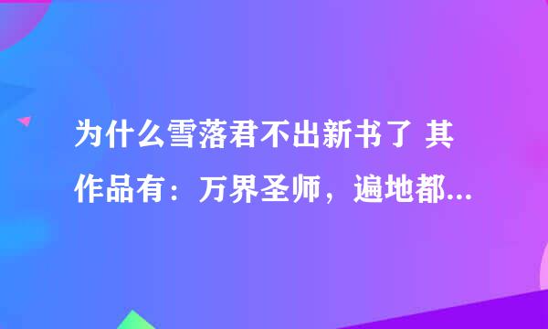 为什么雪落君不出新书了 其作品有：万界圣师，遍地都是技能树，宿主请留步等？