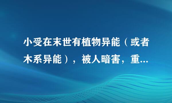 小受在末世有植物异能（或者木系异能），被人暗害，重生到古代一个不受宠的孩子身上，还将自己的植物宠物