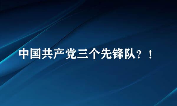 中国共产党三个先锋队？！