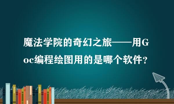 魔法学院的奇幻之旅——用Goc编程绘图用的是哪个软件？