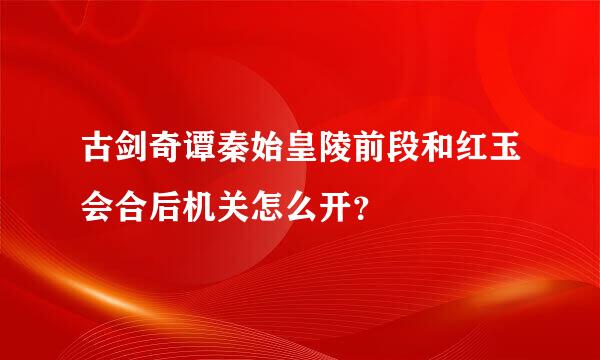 古剑奇谭秦始皇陵前段和红玉会合后机关怎么开？