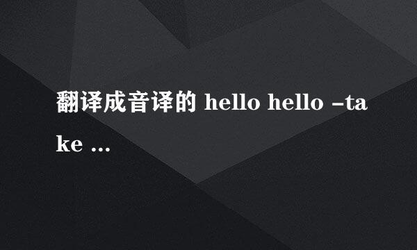 翻译成音译的 hello hello -take two的音译歌词 浪漫满屋2