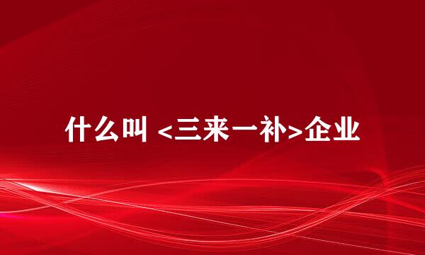 什么叫 <三来一补>企业