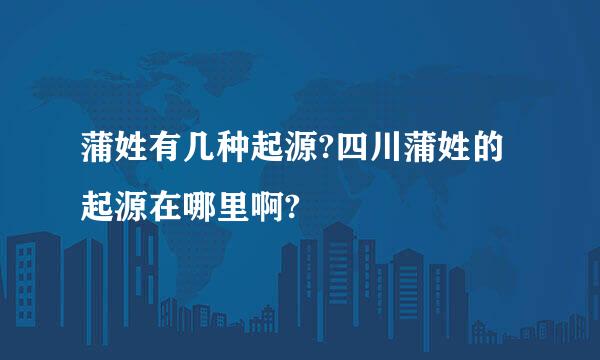 蒲姓有几种起源?四川蒲姓的起源在哪里啊?