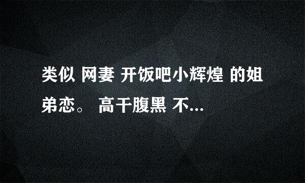 类似 网妻 开饭吧小辉煌 的姐弟恋。 高干腹黑 不要亲生的