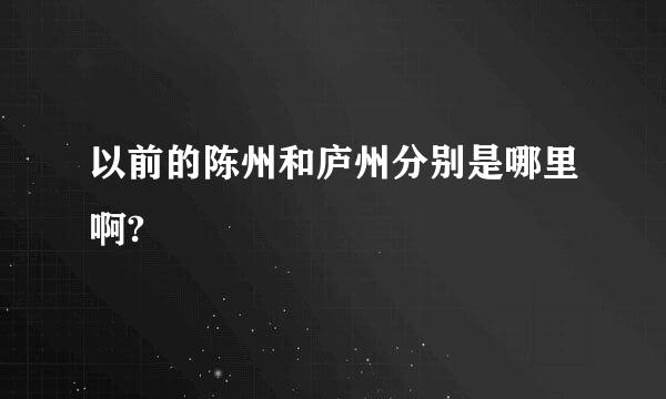 以前的陈州和庐州分别是哪里啊?