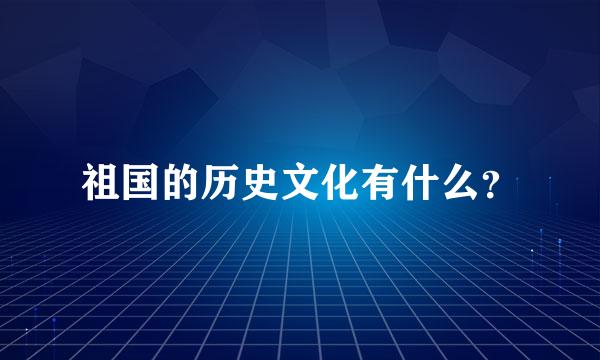 祖国的历史文化有什么？