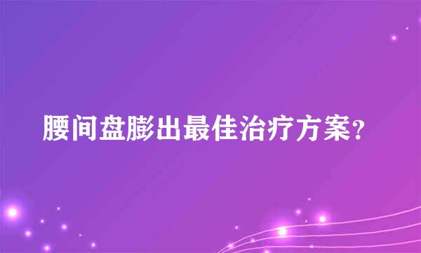 腰间盘膨出最佳治疗方案？