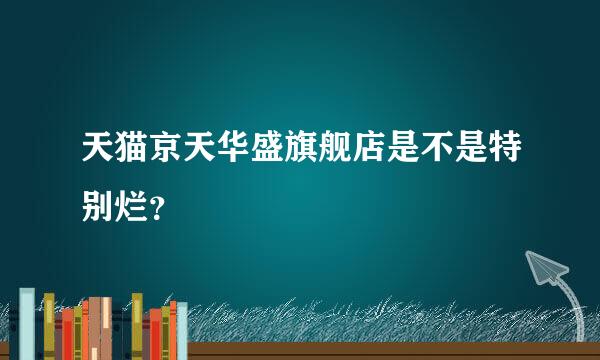 天猫京天华盛旗舰店是不是特别烂？