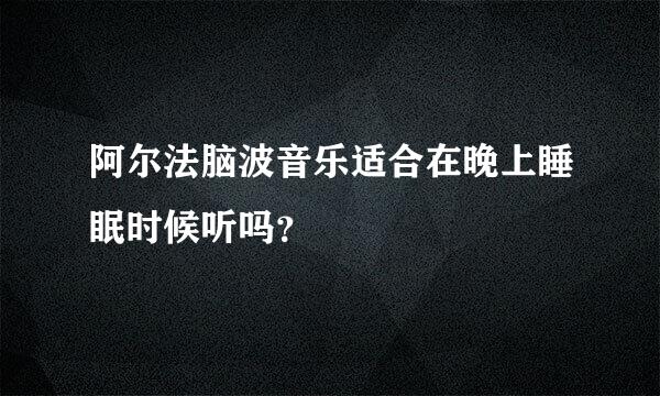 阿尔法脑波音乐适合在晚上睡眠时候听吗？