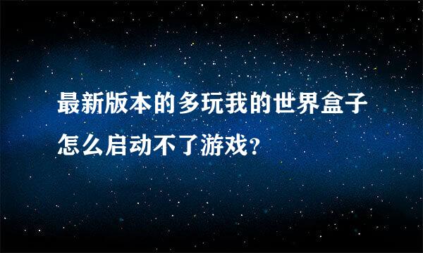 最新版本的多玩我的世界盒子怎么启动不了游戏？