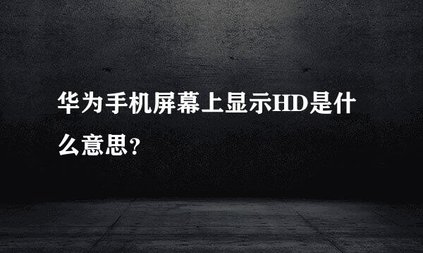 华为手机屏幕上显示HD是什么意思？