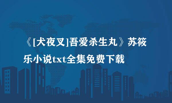 《[犬夜叉]吾爱杀生丸》苏筱乐小说txt全集免费下载