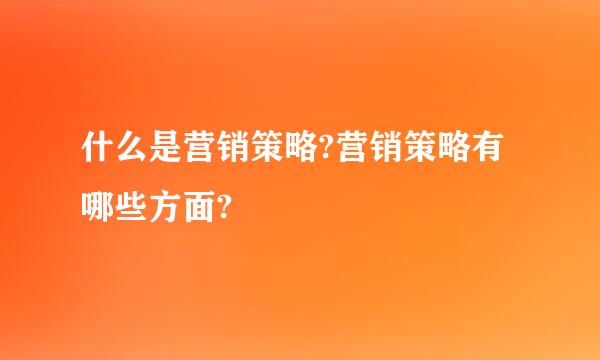 什么是营销策略?营销策略有哪些方面?