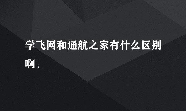 学飞网和通航之家有什么区别啊、