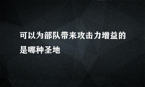 可以为部队带来攻击力增益的是哪种圣地