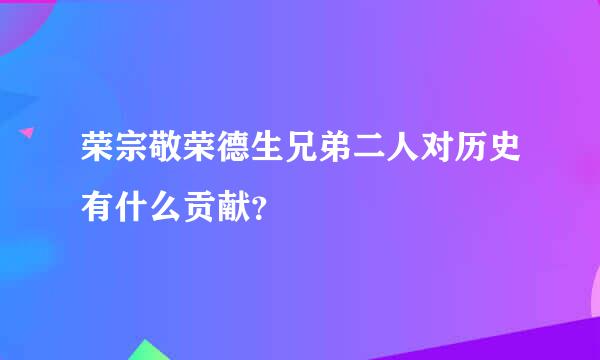 荣宗敬荣德生兄弟二人对历史有什么贡献？