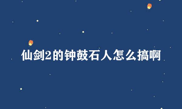 仙剑2的钟鼓石人怎么搞啊