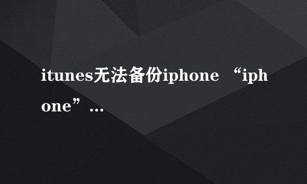 itunes无法备份iphone “iphone”因为备份会话失败 什么原因啊？