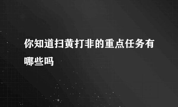 你知道扫黄打非的重点任务有哪些吗