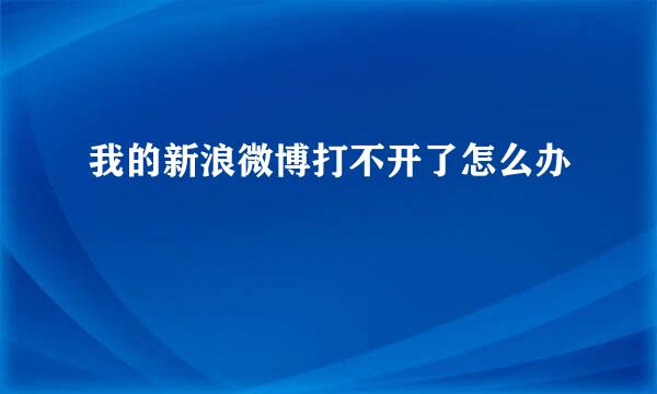 我的新浪微博打不开了怎么办