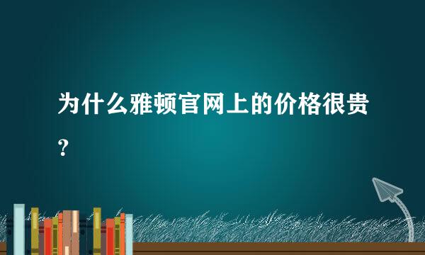 为什么雅顿官网上的价格很贵？