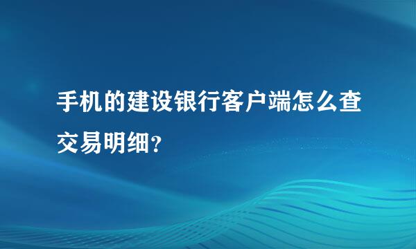 手机的建设银行客户端怎么查交易明细？