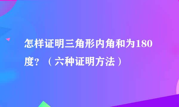 怎样证明三角形内角和为180度？（六种证明方法）