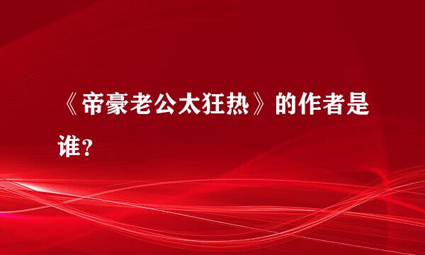 《帝豪老公太狂热》的作者是谁？