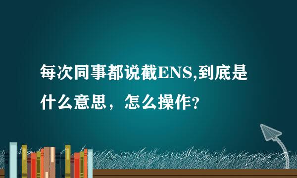 每次同事都说截ENS,到底是什么意思，怎么操作？