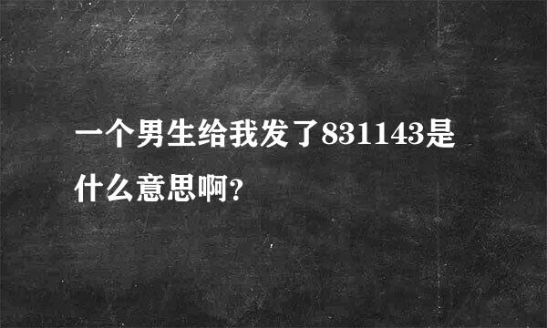 一个男生给我发了831143是什么意思啊？