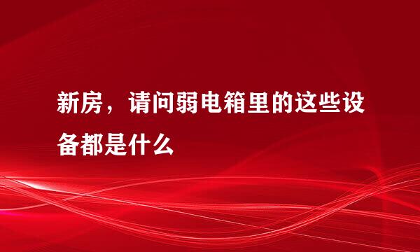 新房，请问弱电箱里的这些设备都是什么