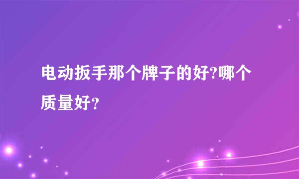 电动扳手那个牌子的好?哪个质量好？