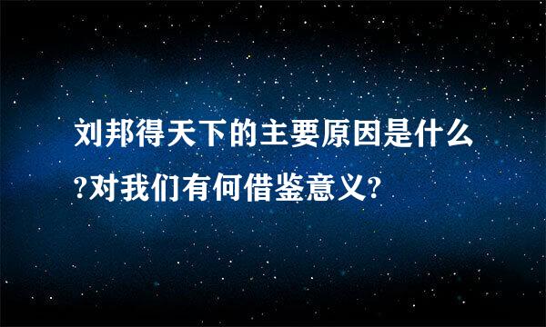 刘邦得天下的主要原因是什么?对我们有何借鉴意义?