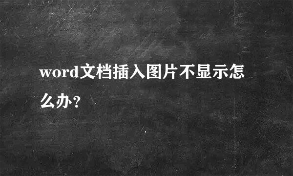 word文档插入图片不显示怎么办？