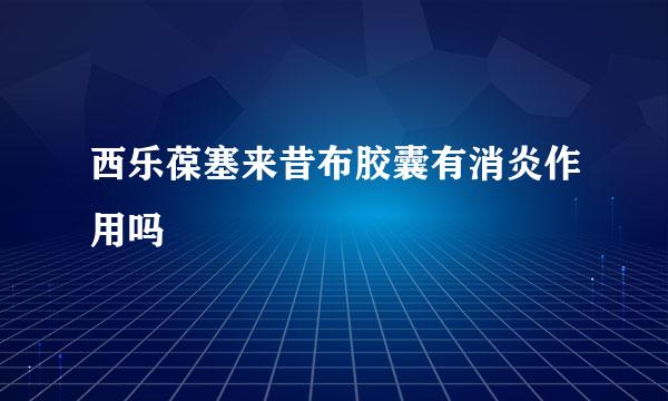 西乐葆塞来昔布胶囊有消炎作用吗