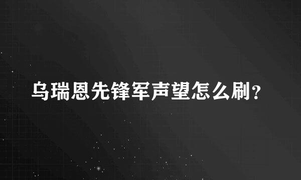 乌瑞恩先锋军声望怎么刷？