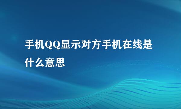 手机QQ显示对方手机在线是什么意思