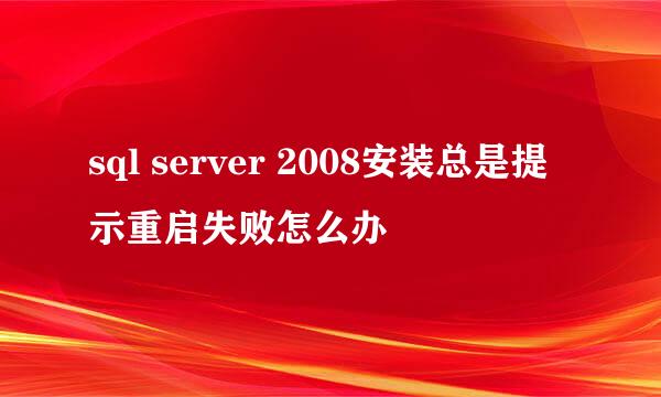 sql server 2008安装总是提示重启失败怎么办