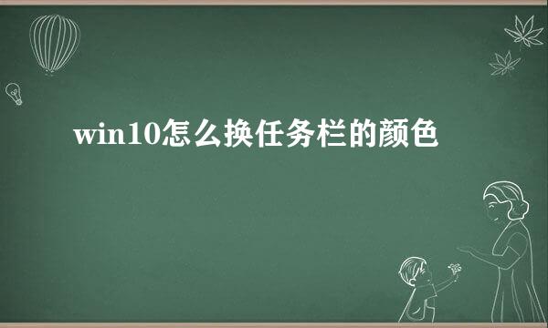 win10怎么换任务栏的颜色