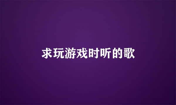 求玩游戏时听的歌