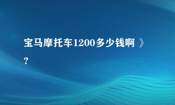 宝马摩托车1200多少钱啊 》？