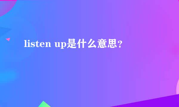 listen up是什么意思？