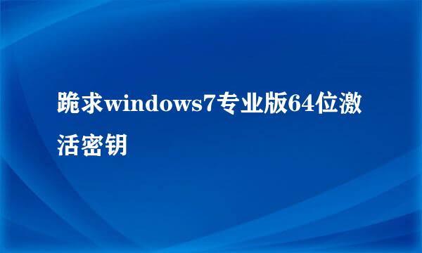 跪求windows7专业版64位激活密钥