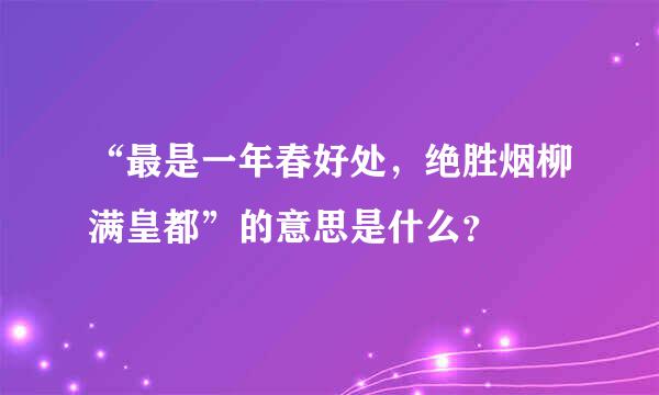 “最是一年春好处，绝胜烟柳满皇都”的意思是什么？