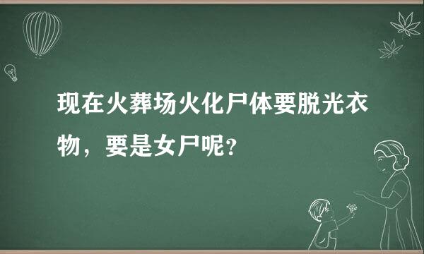 现在火葬场火化尸体要脱光衣物，要是女尸呢？