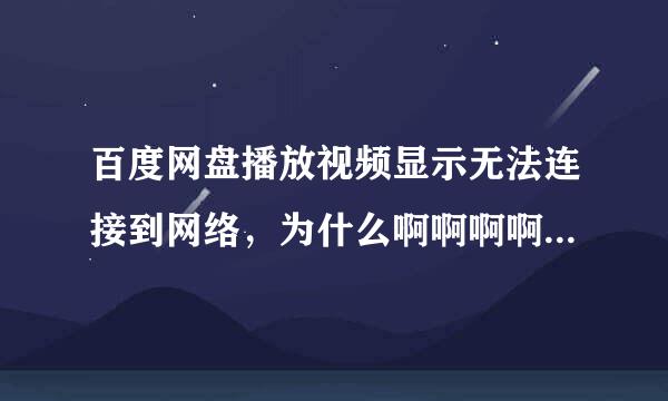 百度网盘播放视频显示无法连接到网络，为什么啊啊啊啊啊啊啊啊？