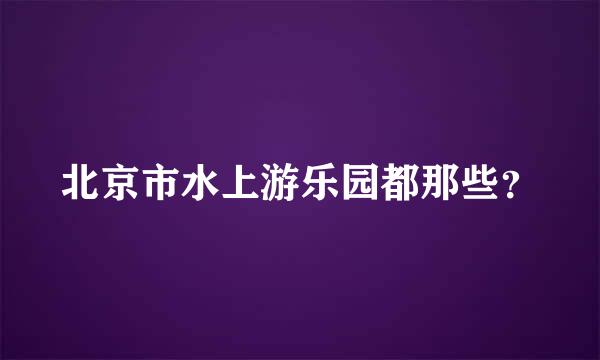 北京市水上游乐园都那些？