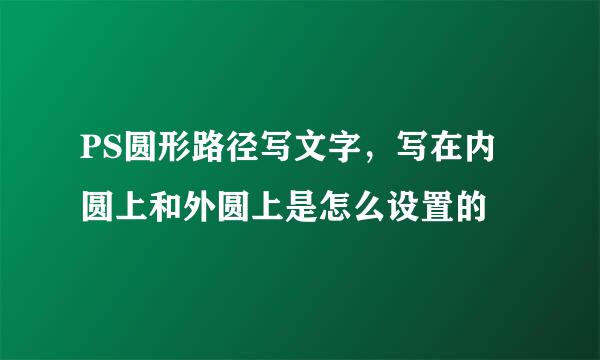 PS圆形路径写文字，写在内圆上和外圆上是怎么设置的